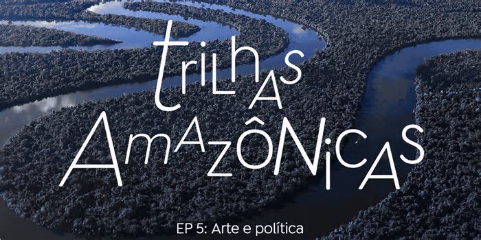 Trilhas Amazônicas: O fazer artístico se mistura com a luta política